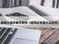 琼中连线小程序制作软件（连线应用是什么软件）