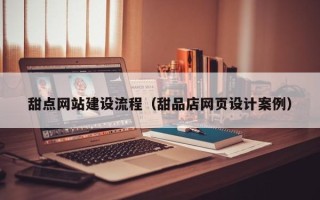 琼中甜点网站建设流程（甜品店网页设计案例）