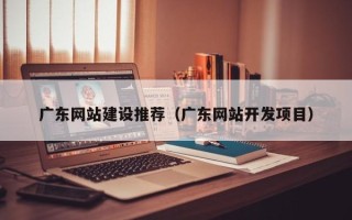 琼中广东网站建设推荐（广东网站开发项目）