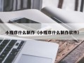 琼中小程序什么制作（小程序什么制作软件）