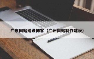 琼中广东网站建设博客（广州网站制作建设）