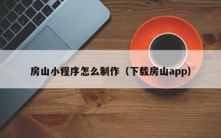 琼中房山小程序怎么制作（下载房山app）