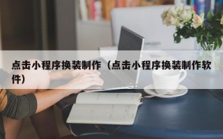 琼中点击小程序换装制作（点击小程序换装制作软件）