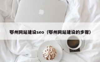 琼中鄂州网站建设seo（鄂州网站建设的步骤）