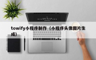 琼中towify小程序制作（小程序头像图片生成）