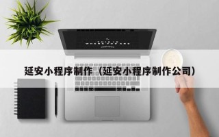 琼中延安小程序制作（延安小程序制作公司）