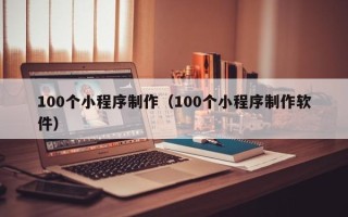 琼中100个小程序制作（100个小程序制作软件）
