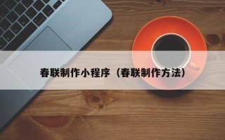 琼中春联制作小程序（春联制作方法）