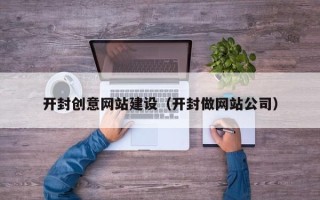 琼中开封创意网站建设（开封做网站公司）